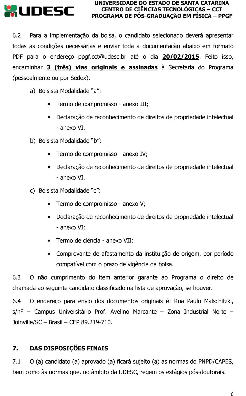 a) Bolsista Modalidade a : Termo de compromisso - anexo III; Declaração de reconhecimento de direitos de propriedade intelectual - anexo VI.
