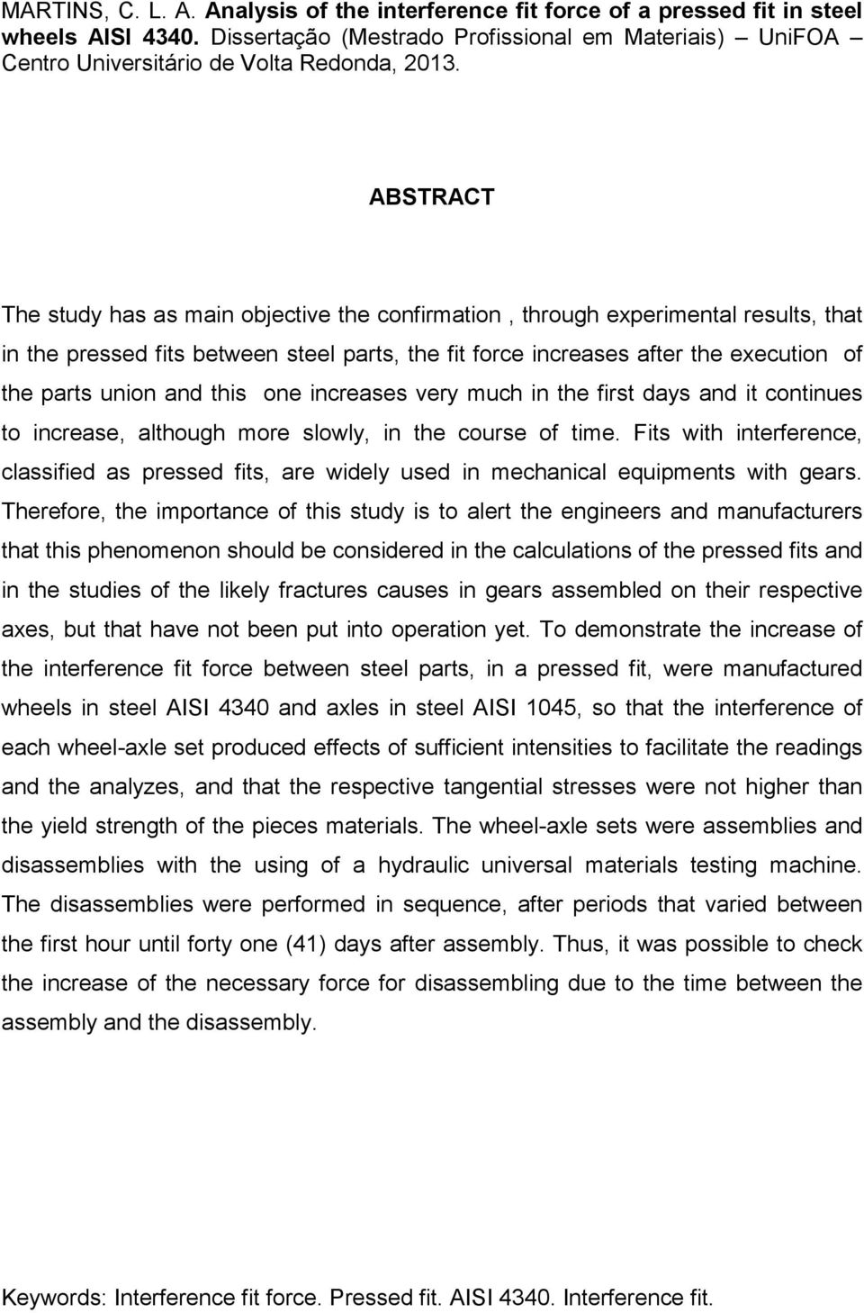 ABSTRACT The study has as main objective the confirmation, through experimental results, that in the pressed fits between steel parts, the fit force increases after the execution of the parts union