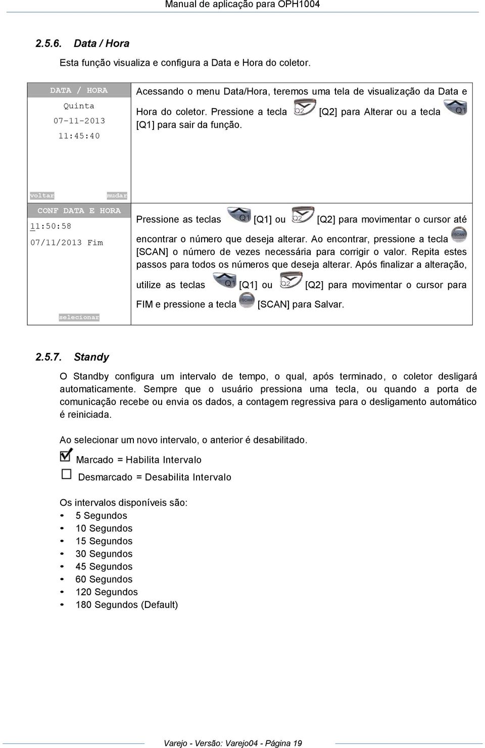 voltar mudar CONF DATA E HORA Pressione as teclas [Q1] ou [Q2] para movimentar o cursor até 11:50:58 07/11/2013 Fim encontrar o número que deseja alterar.