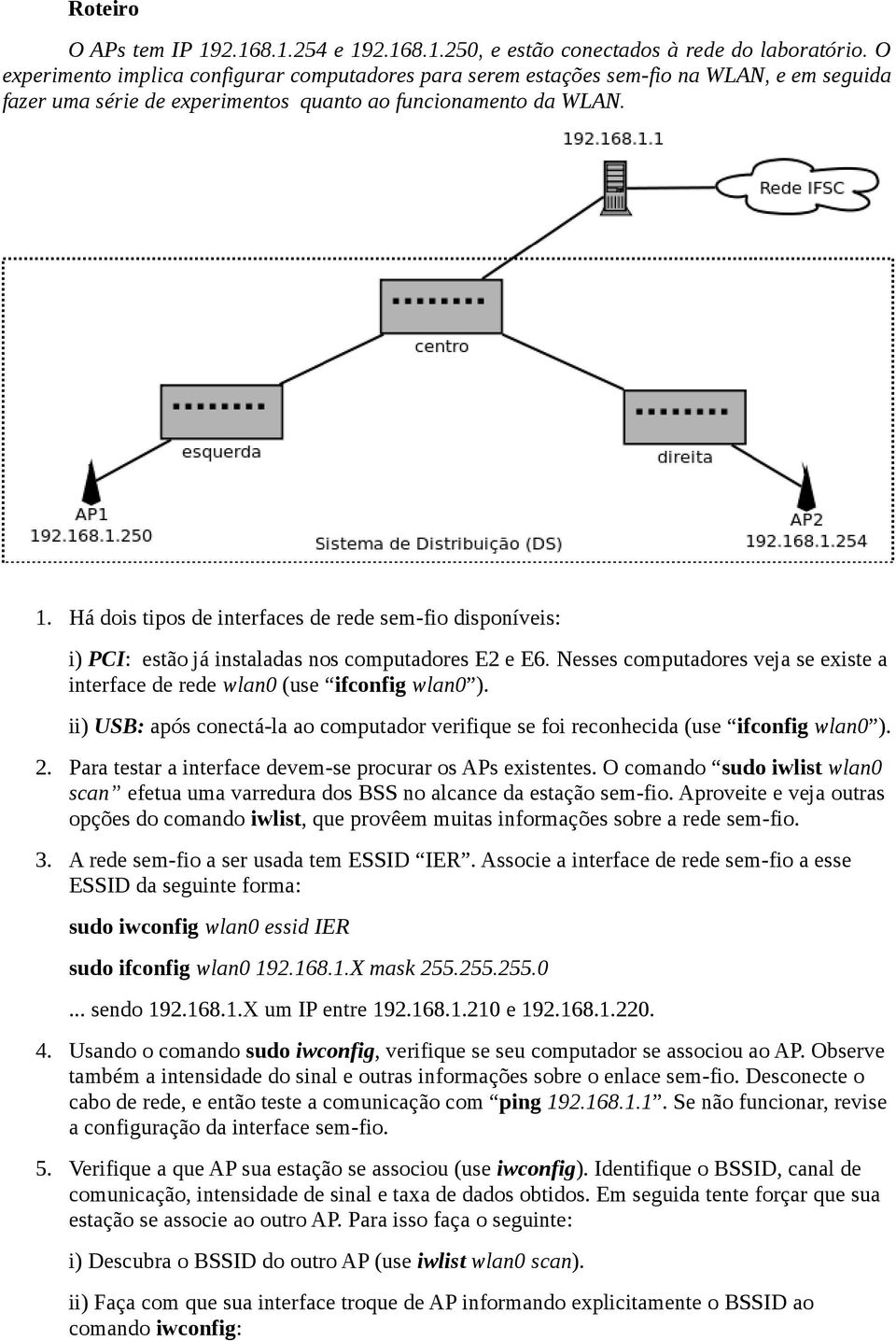 Há dois tipos de interfaces de rede sem-fio disponíveis: i) PCI: estão já instaladas nos computadores E2 e E6. Nesses computadores veja se existe a interface de rede wlan0 (use ifconfig wlan0 ).