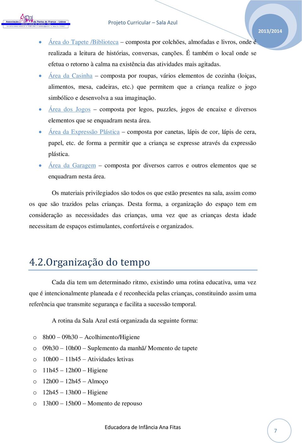 ) que permitem que a criança realize o jogo simbólico e desenvolva a sua imaginação. Área dos Jogos composta por legos, puzzles, jogos de encaixe e diversos elementos que se enquadram nesta área.