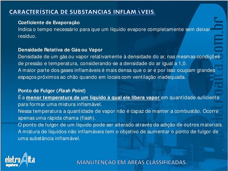 A maior parte dos gases inflamáveis é mais densa que o ar e por isso ocupam grandes espaços próximos ao chão quando em locais com ventilação inadequada.