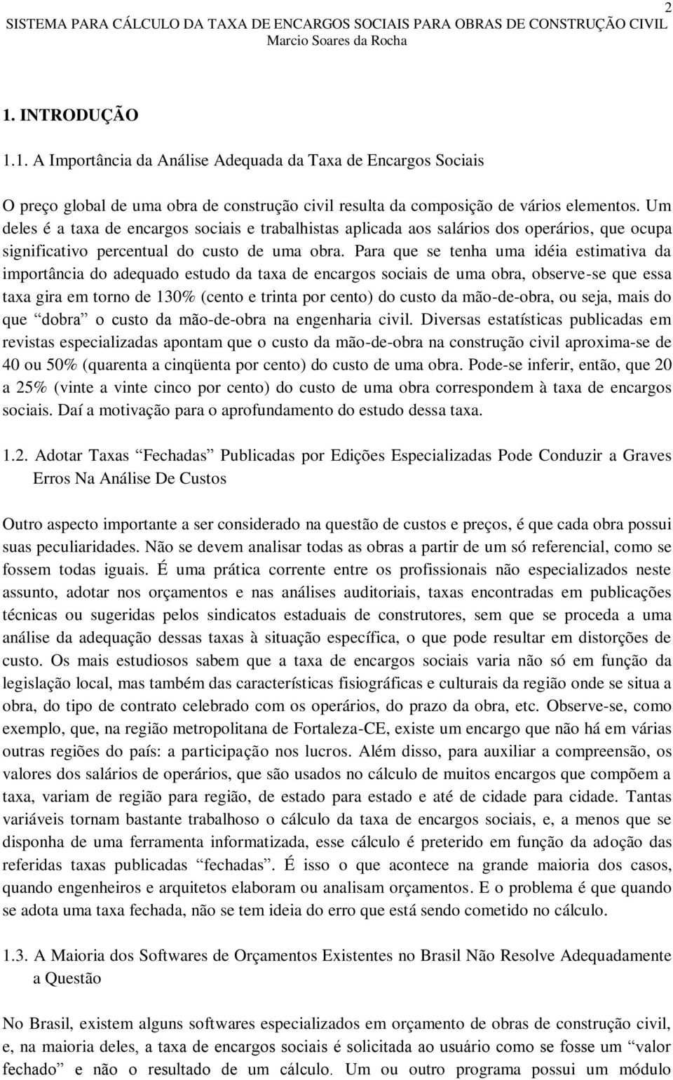 Para que se tenha uma idéia estimativa da importância do adequado estudo da taxa de encargos sociais de uma obra, observe-se que essa taxa gira em torno de 130% (cento e trinta por cento) do custo da