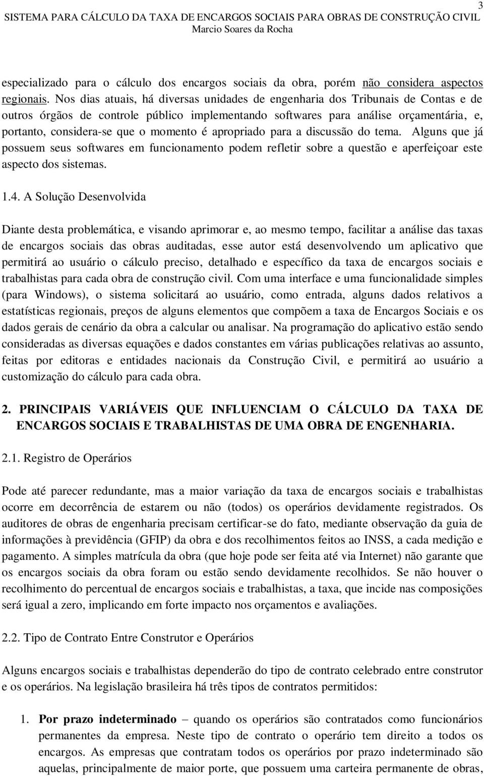 momento é apropriado para a discussão do tema. Alguns que já possuem seus softwares em funcionamento podem refletir sobre a questão e aperfeiçoar este aspecto dos sistemas. 1.4.