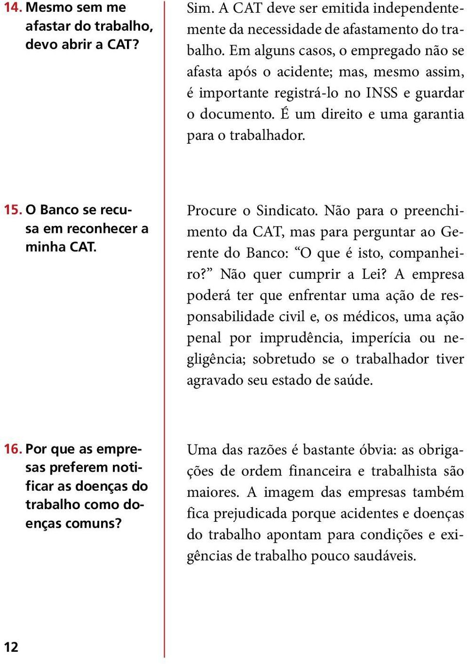 O Banco se recusa em reconhecer a minha CAT. Procure o Sindicato. Não para o preenchimento da CAT, mas para perguntar ao Gerente do Banco: O que é isto, companheiro? Não quer cumprir a Lei?