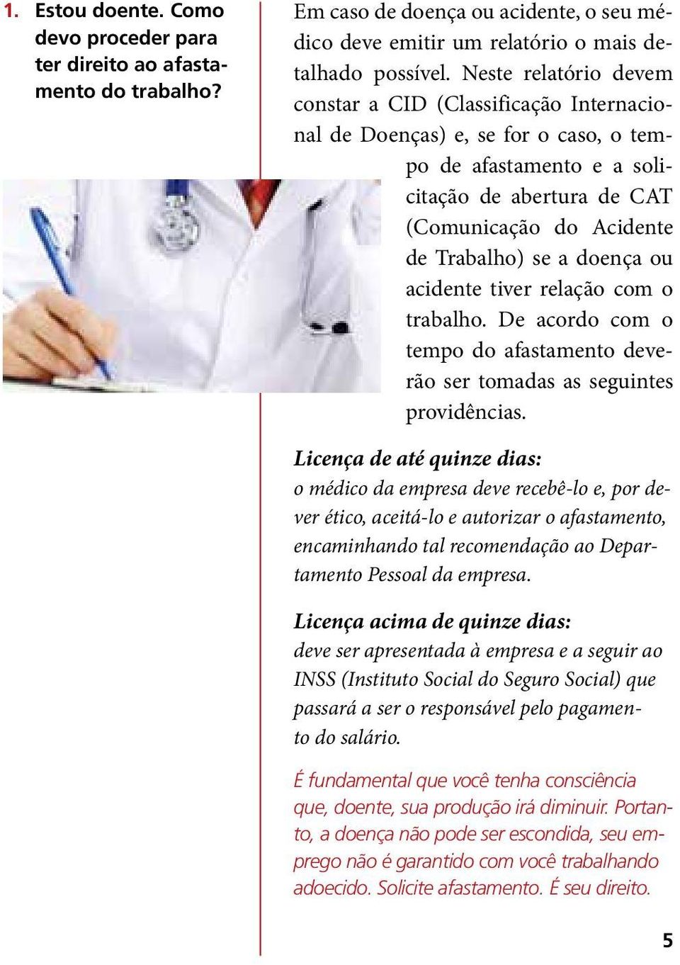 doença ou acidente tiver relação com o trabalho. De acordo com o tempo do afastamento deverão ser tomadas as seguintes providências.