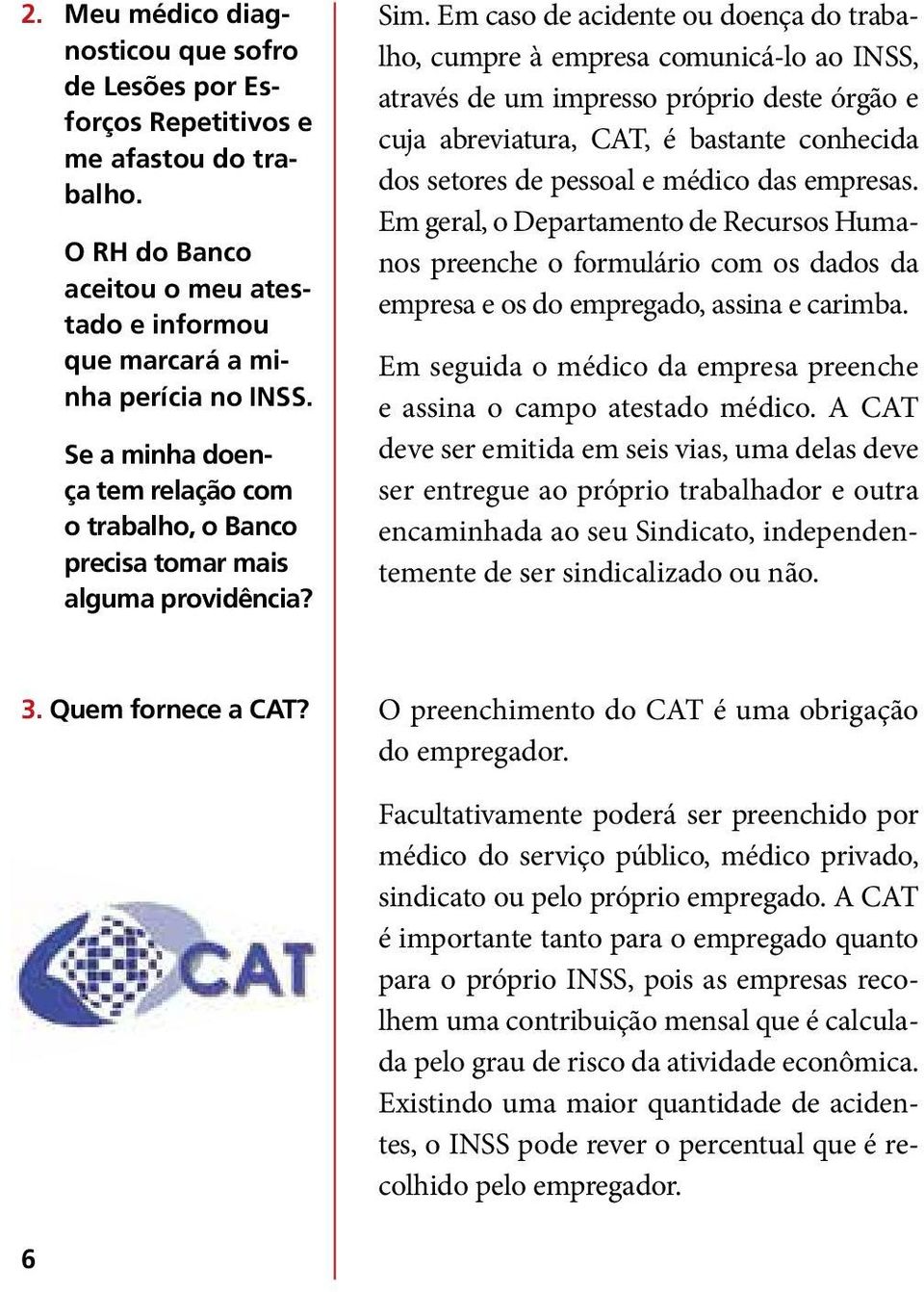 Em caso de acidente ou doença do trabalho, cumpre à empresa comunicá-lo ao INSS, através de um impresso próprio deste órgão e cuja abreviatura, CAT, é bastante conhecida dos setores de pessoal e