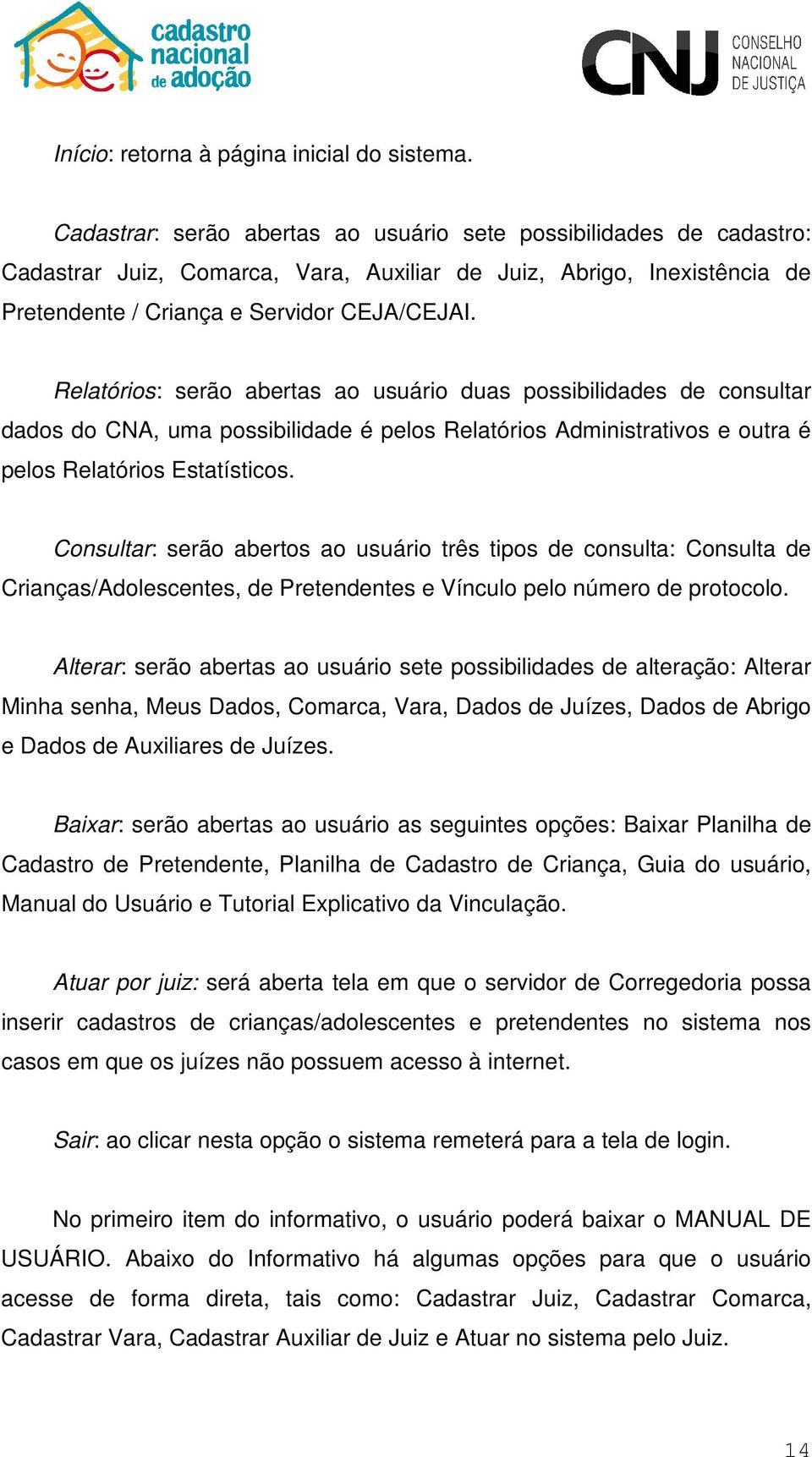 Relatórios: serão abertas ao usuário duas possibilidades de consultar dados do CNA, uma possibilidade é pelos Relatórios Administrativos e outra é pelos Relatórios Estatísticos.