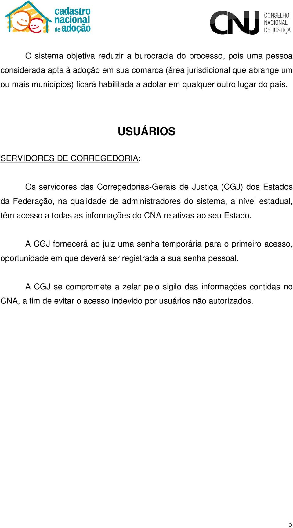 USUÁRIOS SERVIDORES DE CORREGEDORIA: Os servidores das Corregedorias-Gerais de Justiça (CGJ) dos Estados da Federação, na qualidade de administradores do sistema, a nível estadual, têm