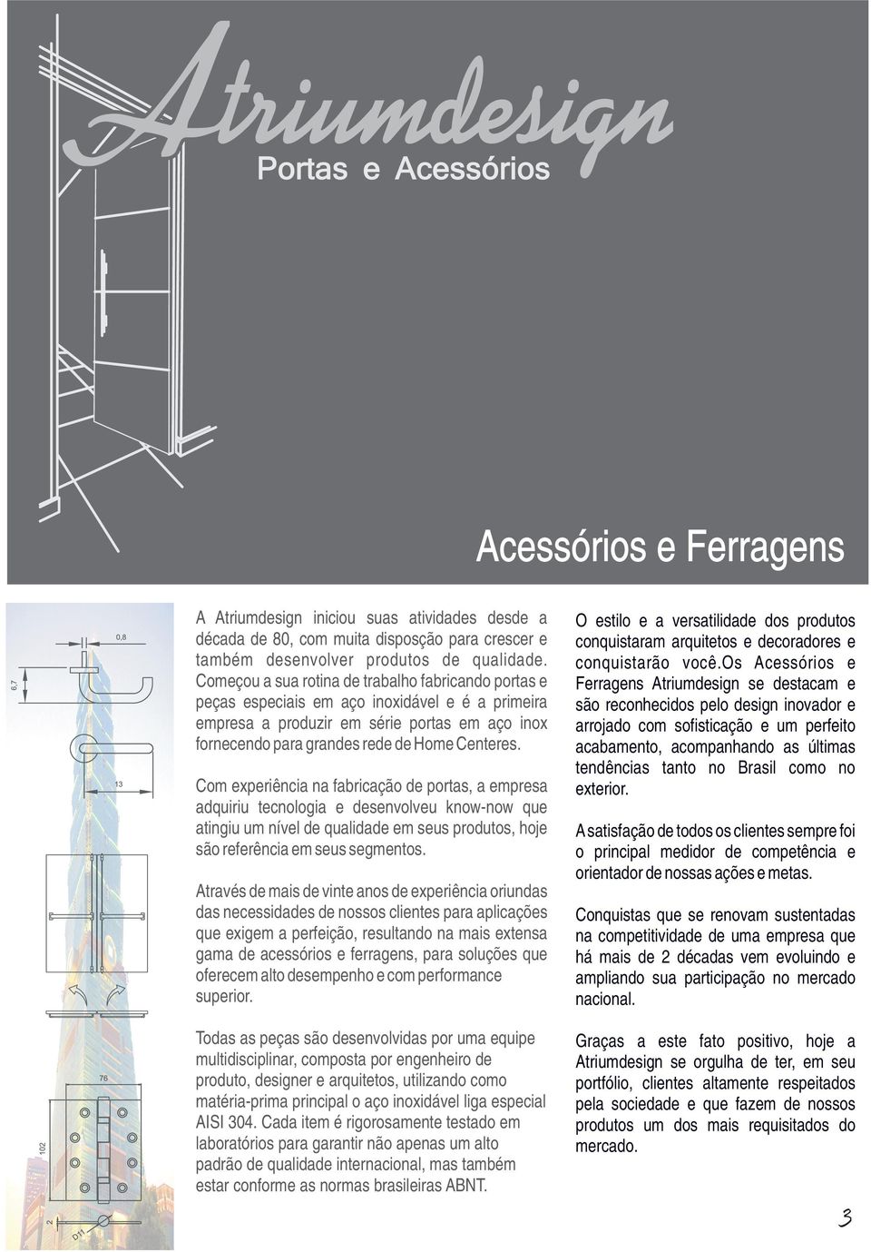 Com experiência na fabricação de portas, a empresa adquiriu tecnologia e desenvolveu know-now que atingiu um nível de qualidade em seus produtos, hoje são referência em seus segmentos.