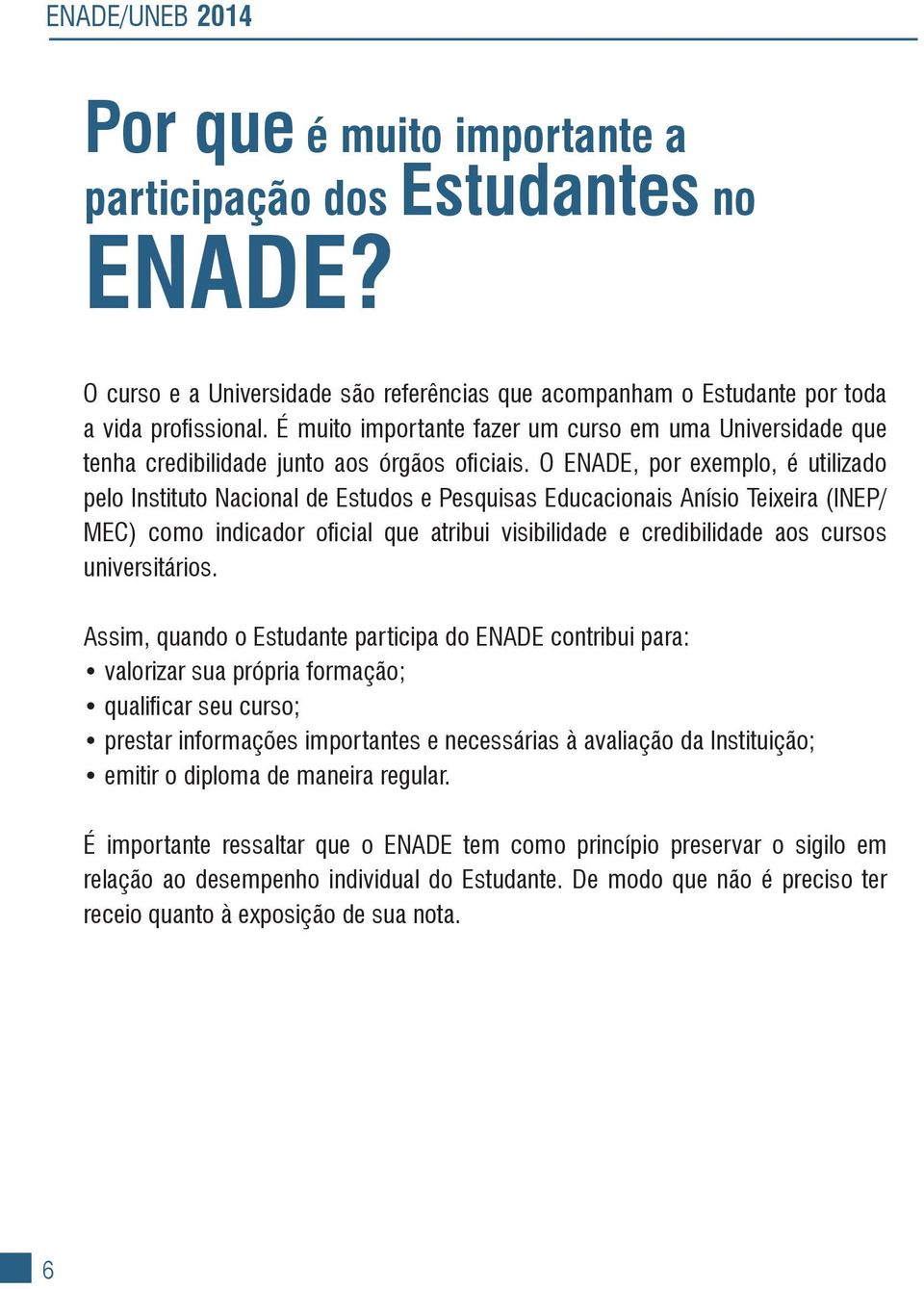 O ENADE, por exemplo, é utilizado pelo Instituto Nacional de Estudos e Pesquisas Educacionais Anísio Teixeira (Inep/ MEC) como indicador oficial que atribui visibilidade e credibilidade aos cursos