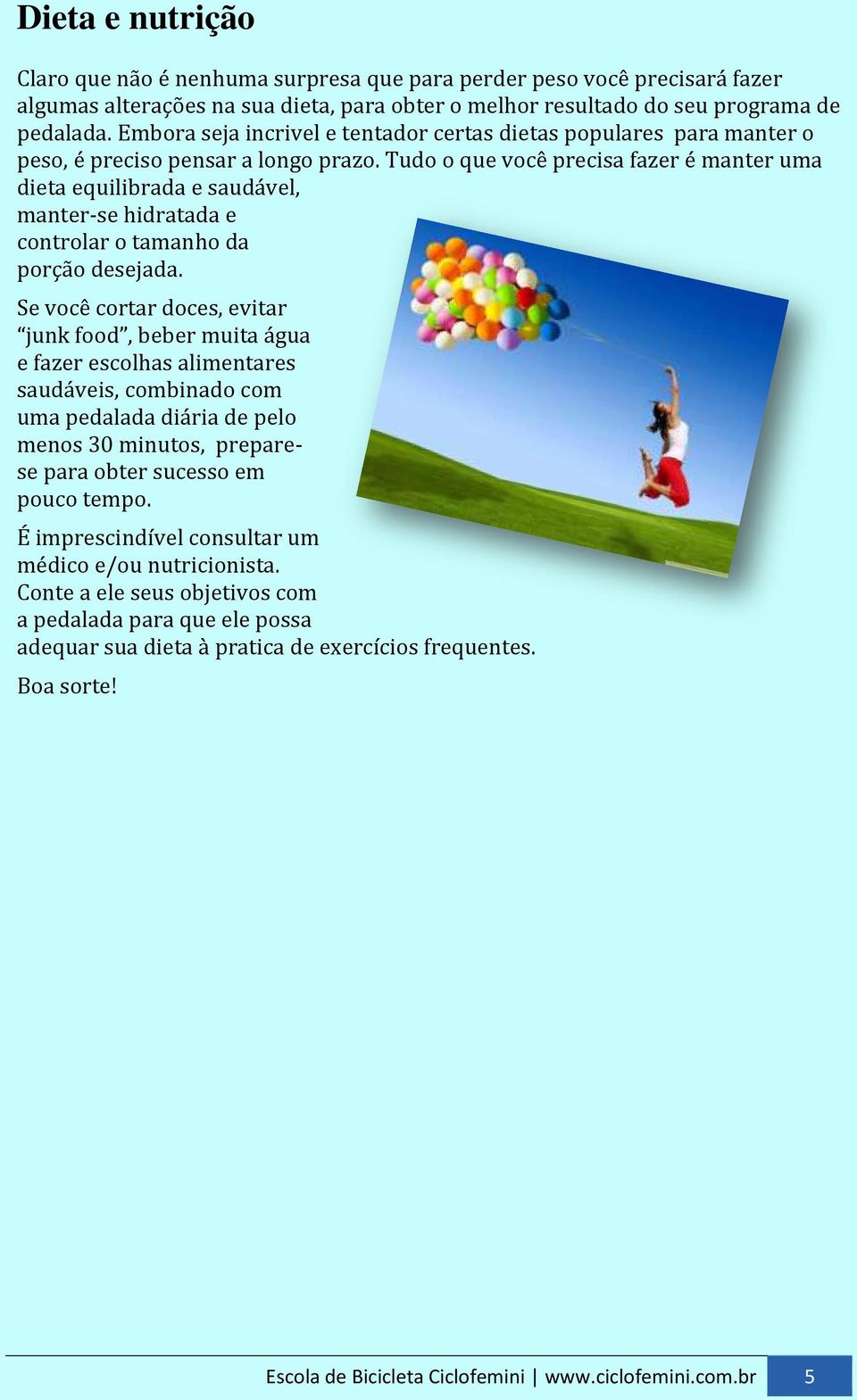 Tudo o que você precisa fazer é manter uma dieta equilibrada e saudável, manter-se hidratada e controlar o tamanho da porção desejada.