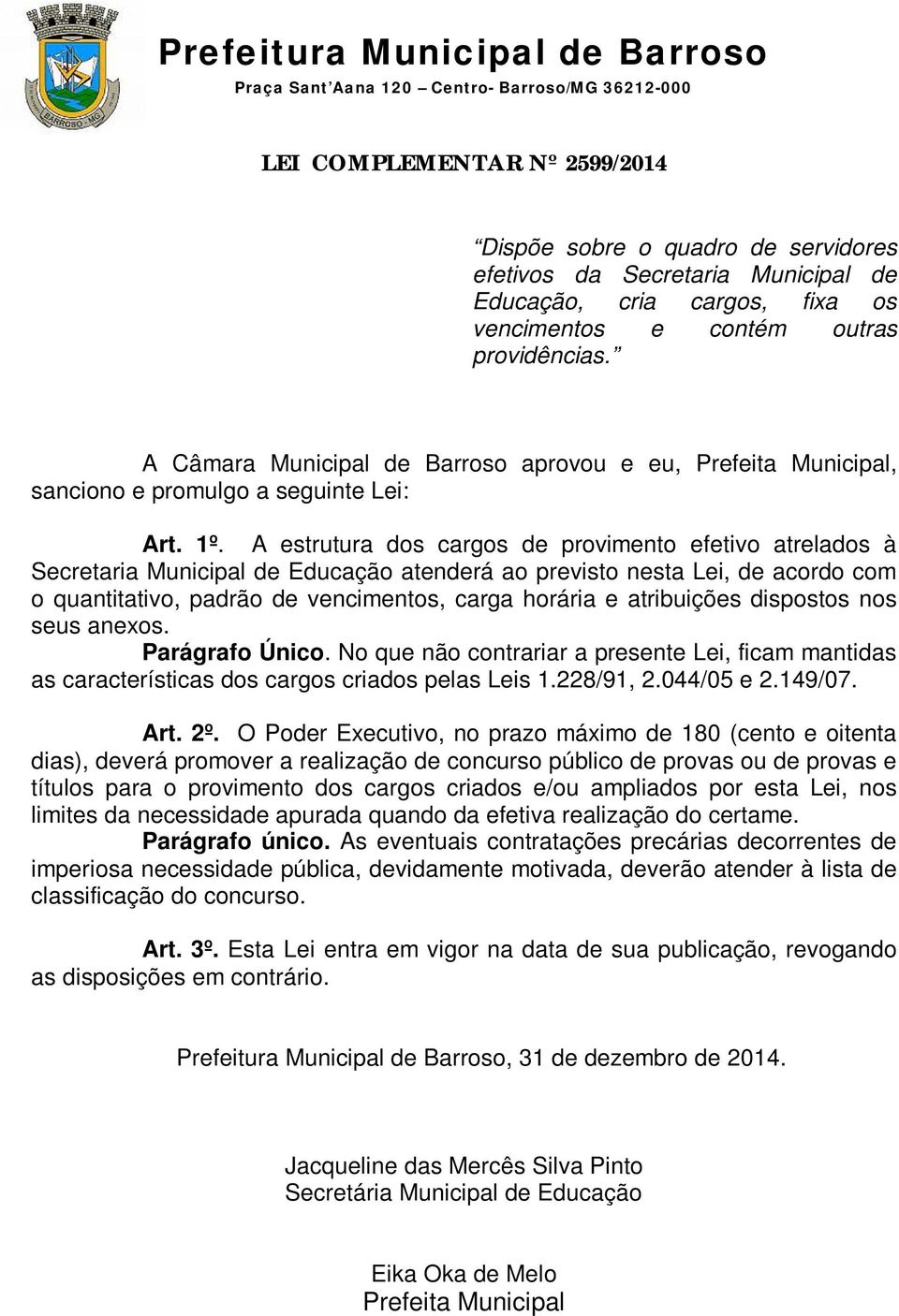 A estrutura dos cargos de provimento efetivo atrelados à Secretaria Municipal de Educação atenderá ao previsto nesta Lei, de acordo com o quantitativo, padrão de vencimentos, carga horária e