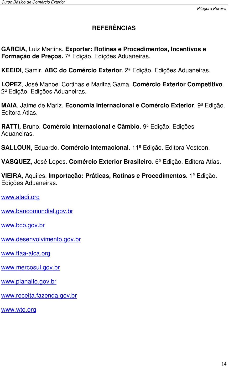 9ª Edição. Editora Atlas. RATTI, Bruno. Comércio Internacional e Câmbio. 9ª Edição. Edições Aduaneiras. SALLOUN, Eduardo. Comércio Internacional. 11ª Edição. Editora Vestcon. VASQUEZ, José Lopes.