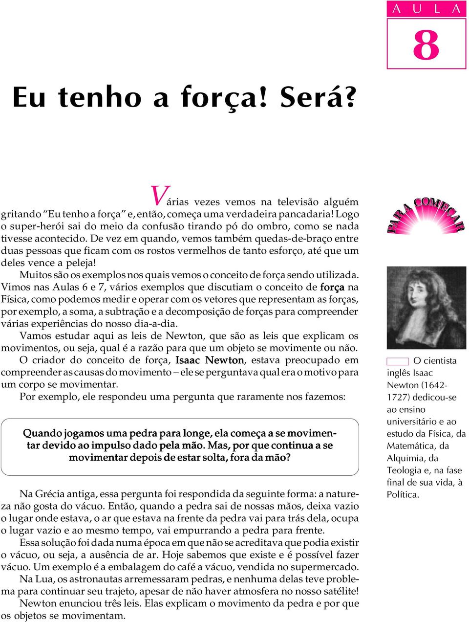 De vez em quando, vemos também quedas-de-braço entre duas pessoas que ficam com os rostos vermelhos de tanto esforço, até que um deles vence a peleja!