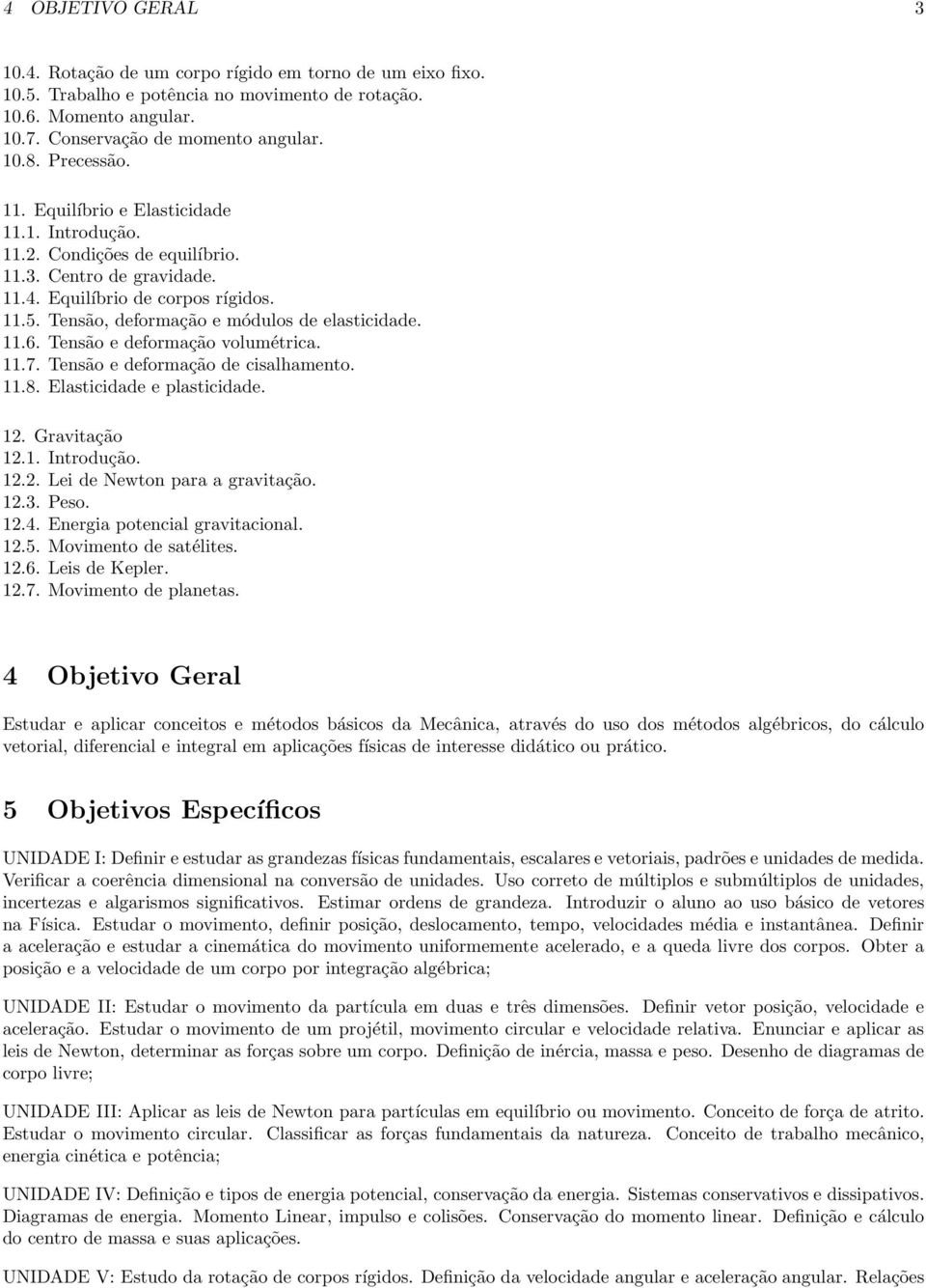 Tensão, deformação e módulos de elasticidade. 11.6. Tensão e deformação volumétrica. 11.7. Tensão e deformação de cisalhamento. 11.8. Elasticidade e plasticidade. 12. Gravitação 12.1. Introdução. 12.2. Lei de Newton para a gravitação.