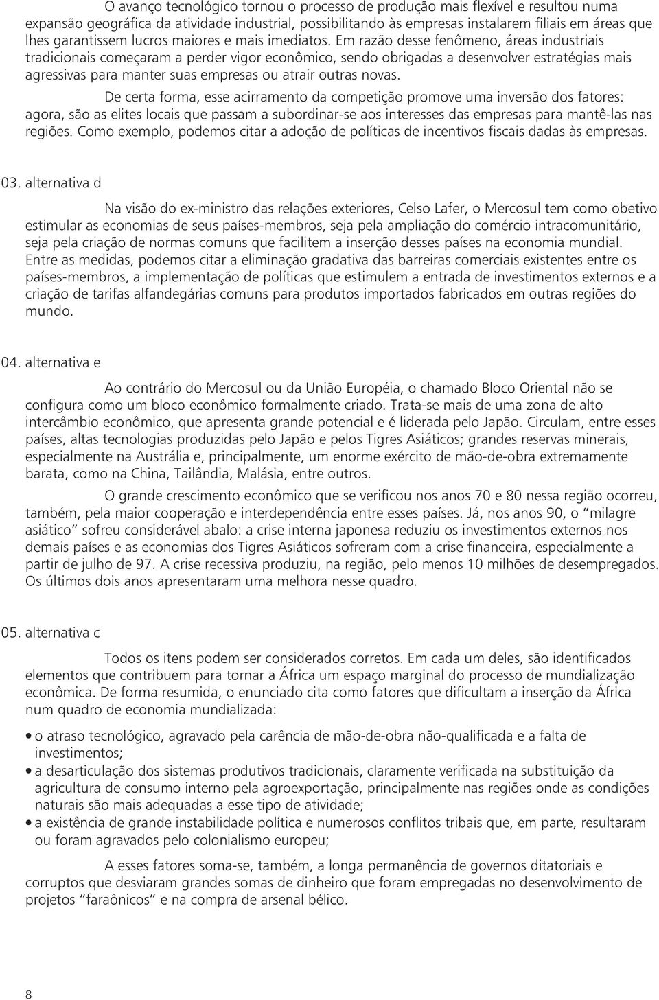 Em razão desse fenômeno, áreas industriais tradicionais começaram a perder vigor econômico, sendo obrigadas a desenvolver estratégias mais agressivas para manter suas empresas ou atrair outras novas.