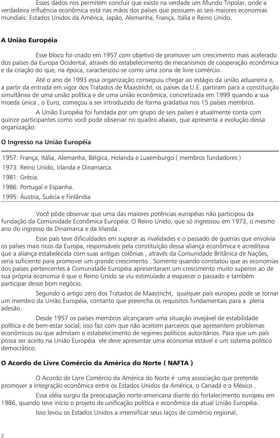 A União Européia Esse bloco foi criado em 1957 com objetivo de promover um crescimento mais acelerado dos países da Europa Ocidental, através do estabelecimento de mecanismos de cooperação econômica