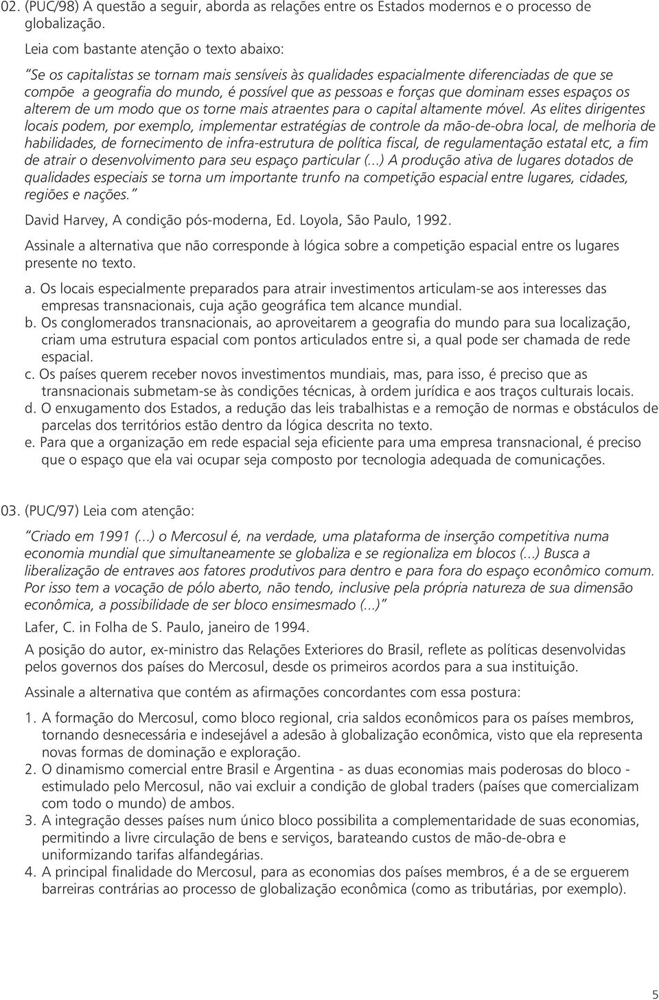 forças que dominam esses espaços os alterem de um modo que os torne mais atraentes para o capital altamente móvel.