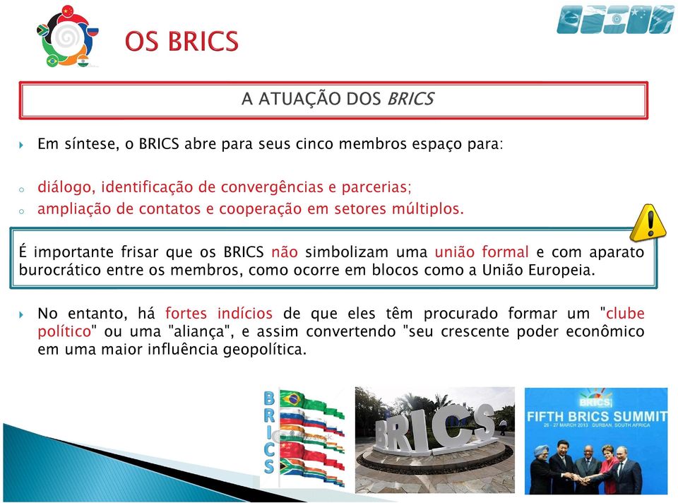 É importante frisar que os BRICS não simbolizam uma união formal e com aparato burocrático entre os membros, como ocorre em