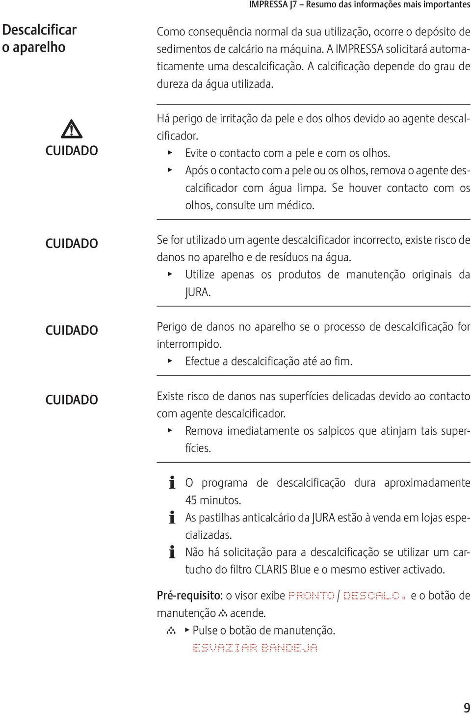 CUIDADO CUIDADO CUIDADO CUIDADO Há perigo de irritação da pele e dos olhos devido ao agente descalcificador. T T vite o contacto com a pele e com os olhos.