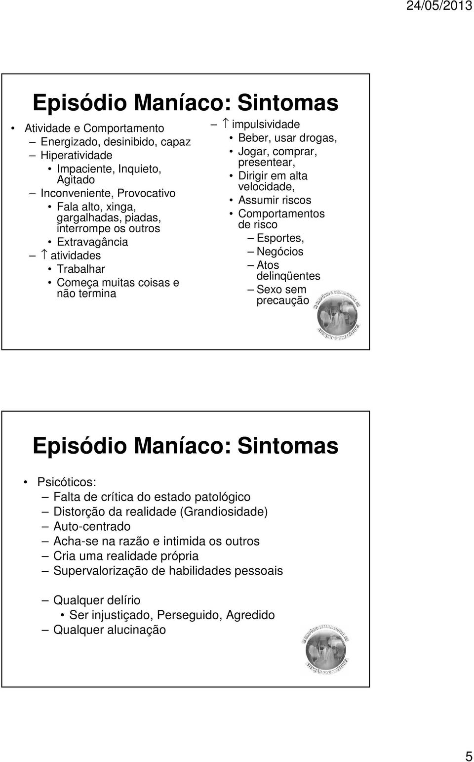 Comportamentos de risco Esportes, Negócios Atos delinqüentes Sexo sem precaução Episódio Maníaco: Sintomas Psicóticos: Falta de crítica do estado patológico Distorção da realidade (Grandiosidade)