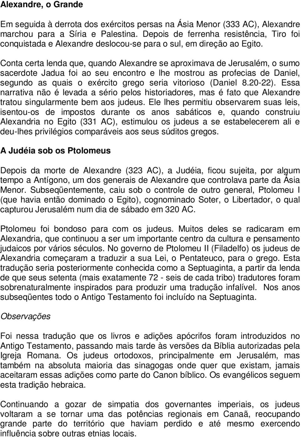 Conta certa lenda que, quando Alexandre se aproximava de Jerusalém, o sumo sacerdote Jadua foi ao seu encontro e lhe mostrou as profecias de Daniel, segundo as quais o exército grego seria vitorioso