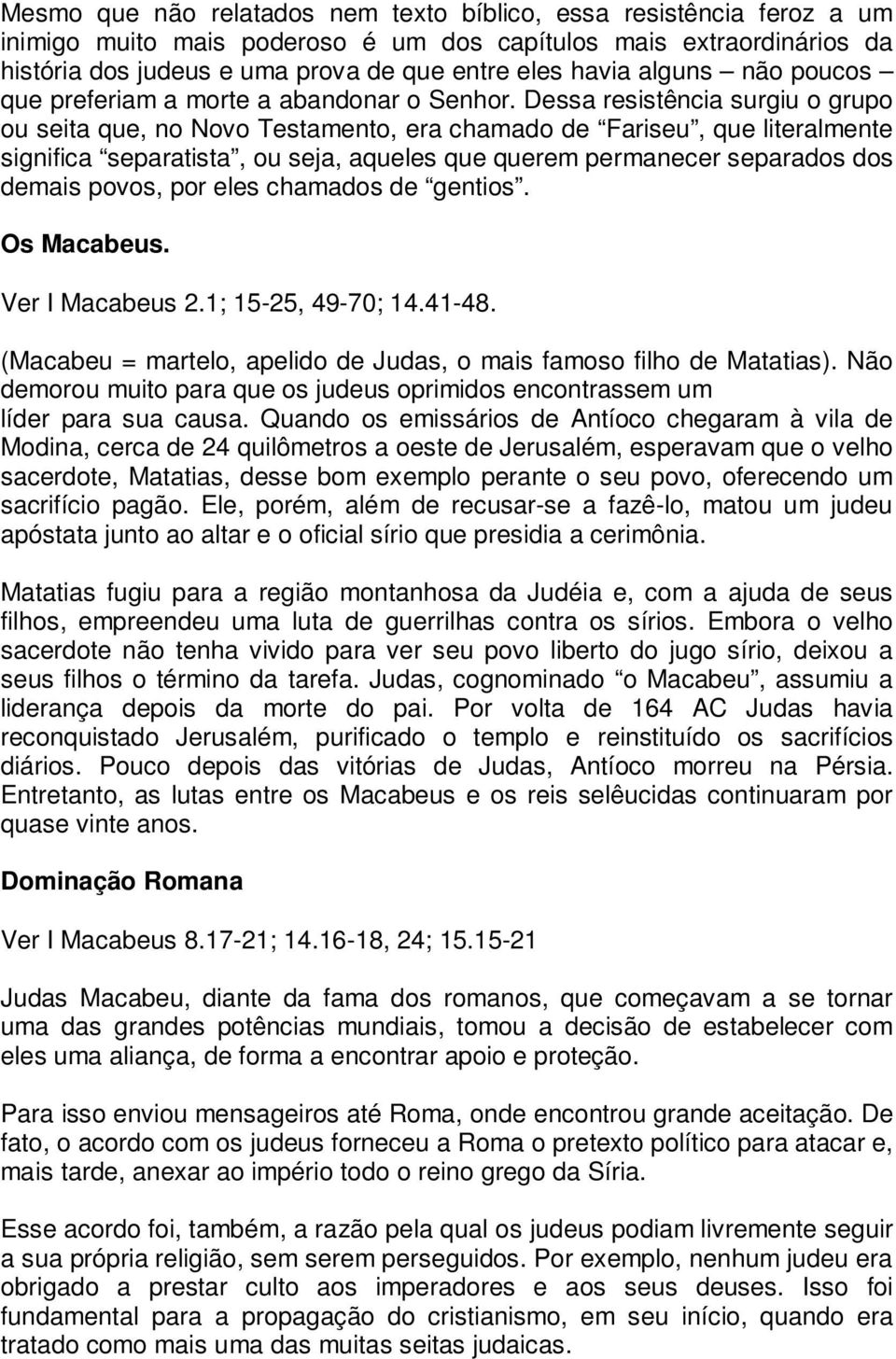 Dessa resistência surgiu o grupo ou seita que, no Novo Testamento, era chamado de Fariseu, que literalmente significa separatista, ou seja, aqueles que querem permanecer separados dos demais povos,