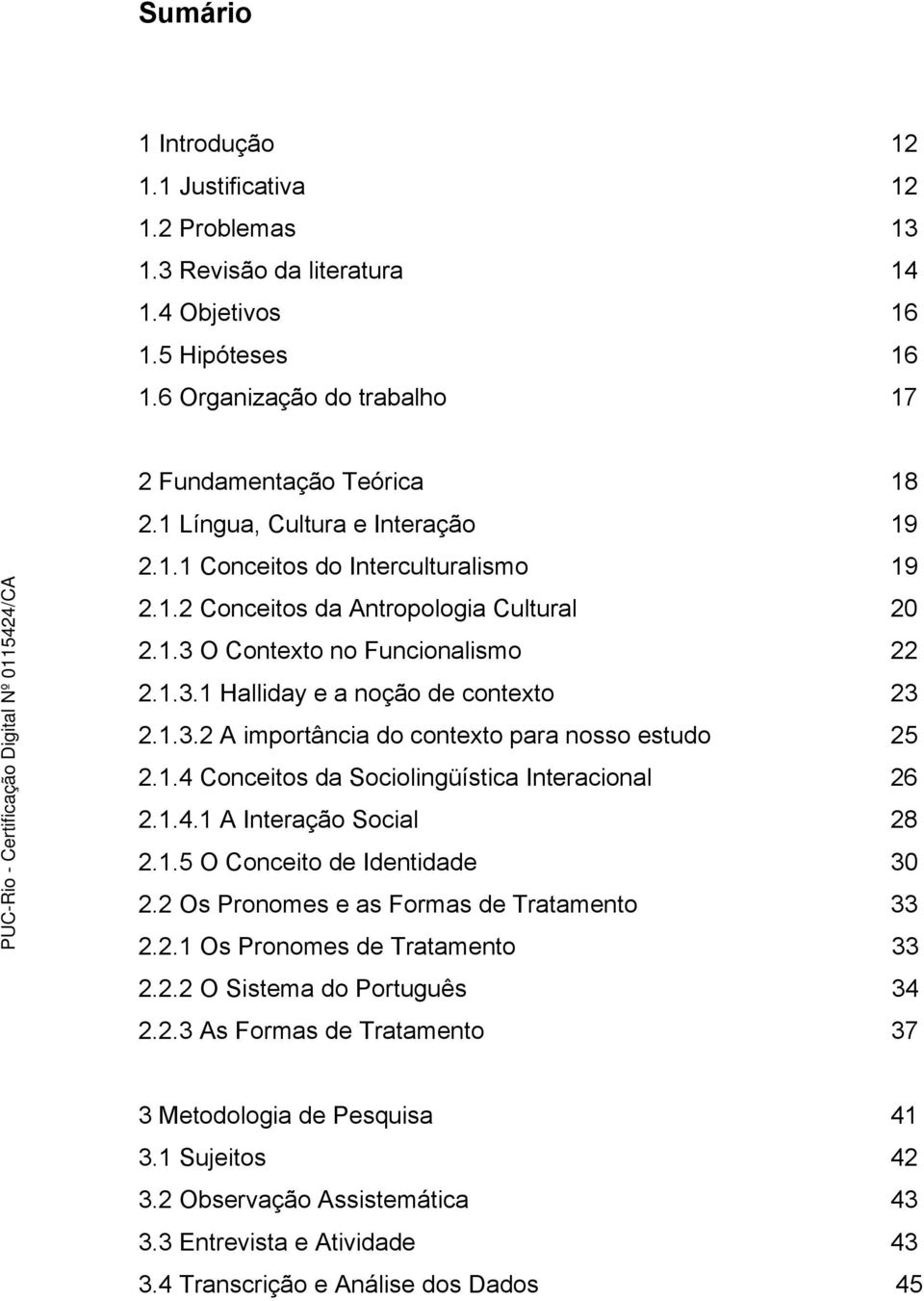 1.4 Conceitos da Sociolingüística Interacional 26 2.1.4.1 A Interação Social 28 2.1.5 O Conceito de Identidade 30 2.2 Os Pronomes e as Formas de Tratamento 33 2.2.1 Os Pronomes de Tratamento 33 2.2.2 O Sistema do Português 34 2.