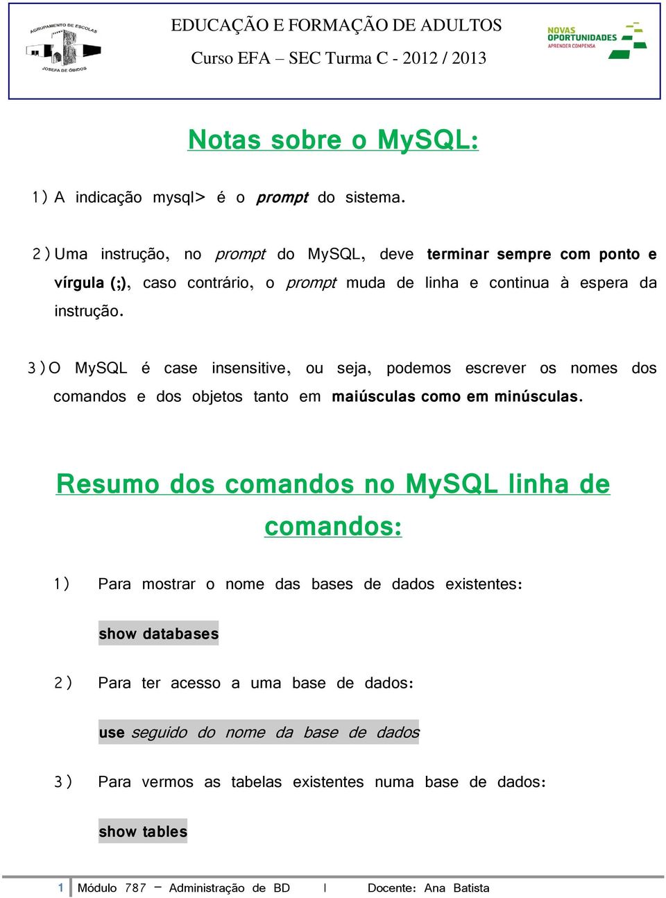 3)O MySQL é case insensitive, ou seja, podemos escrever os nomes dos comandos e dos objetos tanto em maiúsculas como em minúsculas.