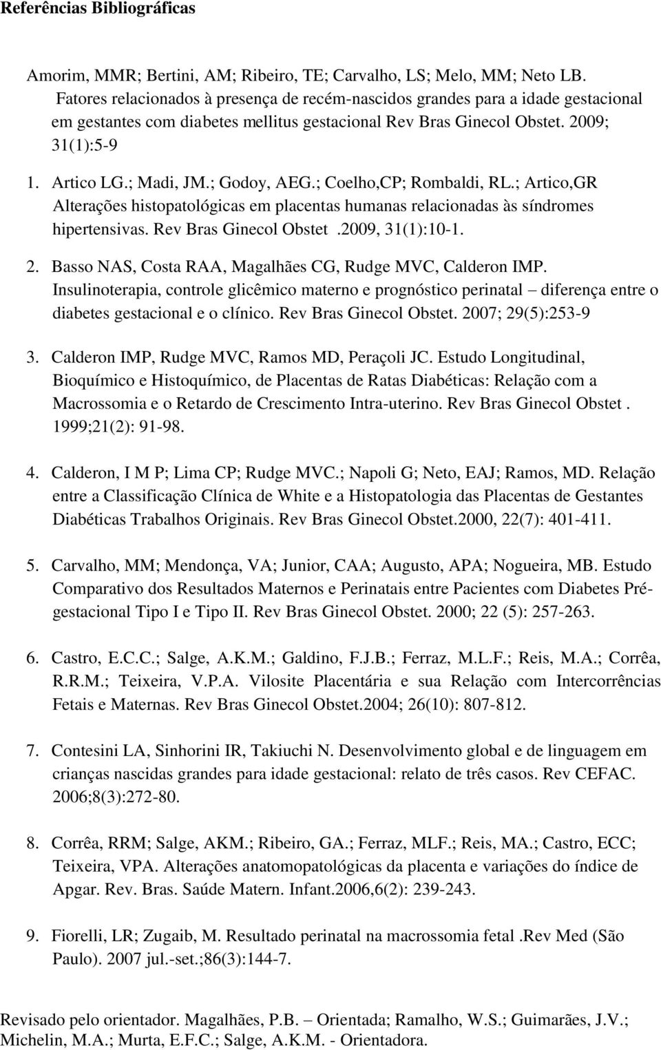 ; Godoy, AEG.; Coelho,CP; Rombaldi, RL.; Artico,GR Alterações histopatológicas em placentas humanas relacionadas às síndromes hipertensivas. Rev Bras Ginecol Obstet.2009, 31(1):10-1. 2.