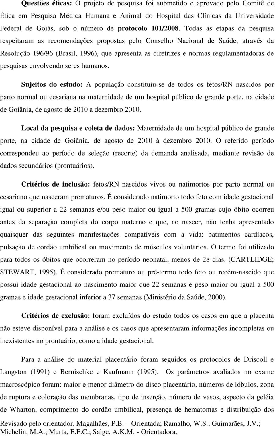 Todas as etapas da pesquisa respeitaram as recomendações propostas pelo Conselho Nacional de Saúde, através da Resolução 196/96 (Brasil, 1996), que apresenta as diretrizes e normas regulamentadoras