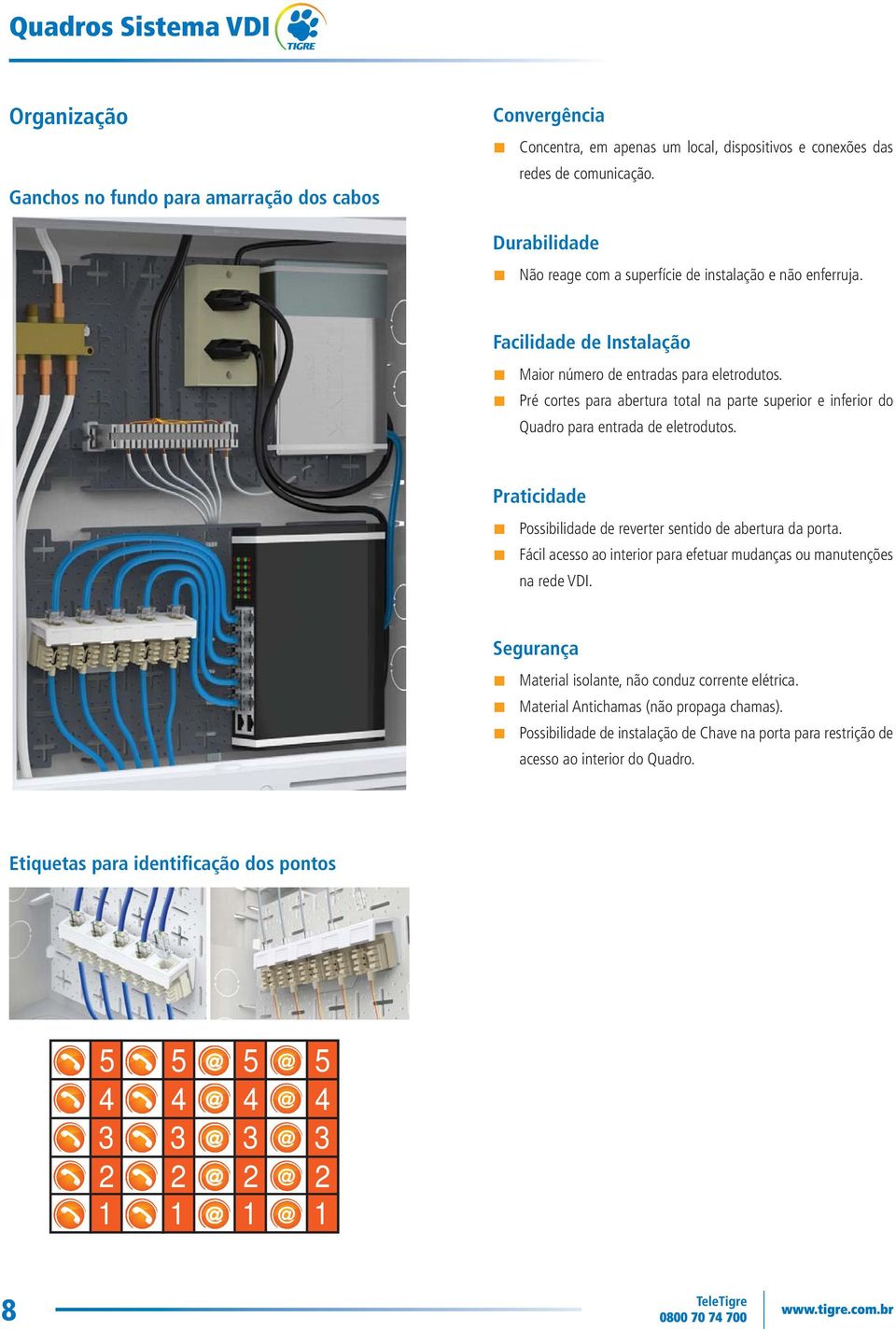 Pré cortes para abertura total na parte superior e inferior do Quadro para entrada de eletrodutos. Praticidade Possibilidade de reverter sentido de abertura da porta.