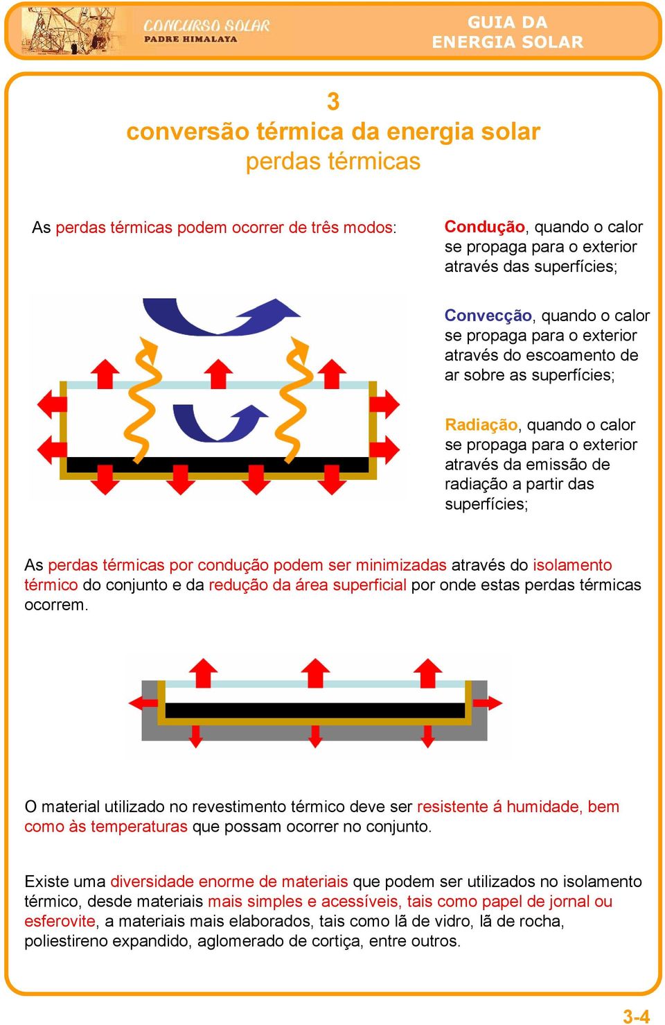 ser minimizadas através do isolamento térmico do conjunto e da redução da área superficial por onde estas perdas térmicas ocorrem.