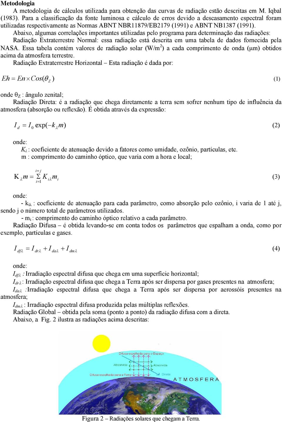 Abaixo, algumas correlações importantes utilizadas pelo programa para determinação das radiações: Radiação Extraterrestre Normal: essa radiação está descrita em uma tabela de dados fornecida pela