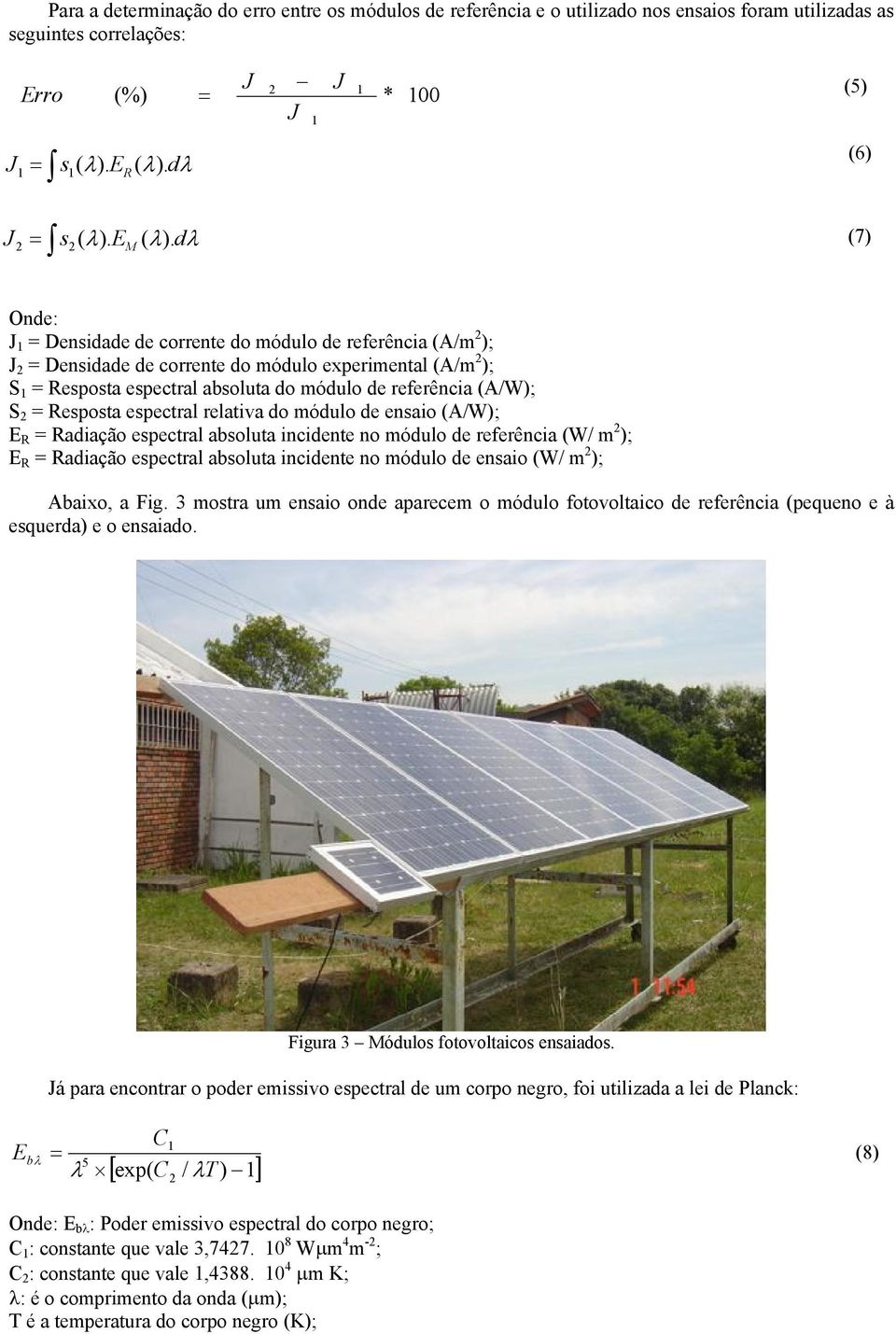 dλ (7) Onde: 1 = Densidade de corrente do módulo de referência (A/m 2 ); 2 = Densidade de corrente do módulo experimental (A/m 2 ); S 1 = Resposta espectral absoluta do módulo de referência (A/W); S