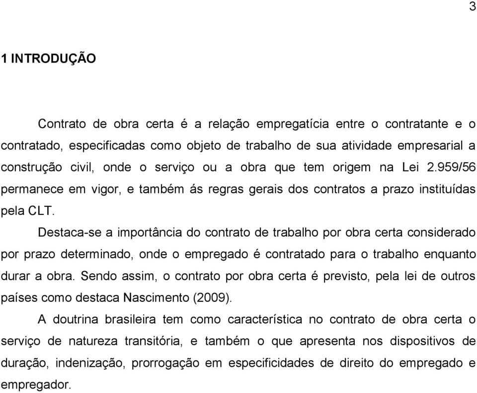 Destaca-se a importância do contrato de trabalho por obra certa considerado por prazo determinado, onde o empregado é contratado para o trabalho enquanto durar a obra.