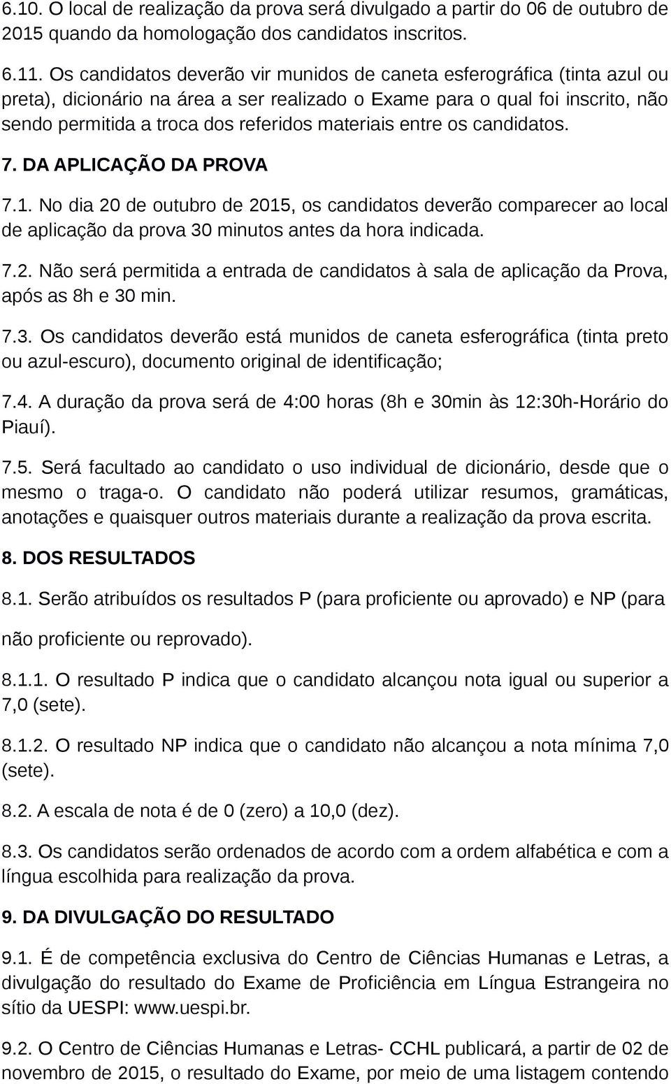 materiais entre os candidatos. 7. DA APLICAÇÃO DA PROVA 7.1. No dia 20 de outubro de 2015, os candidatos deverão comparecer ao local de aplicação da prova 30 minutos antes da hora indicada. 7.2. Não será permitida a entrada de candidatos à sala de aplicação da Prova, após as 8h e 30 min.