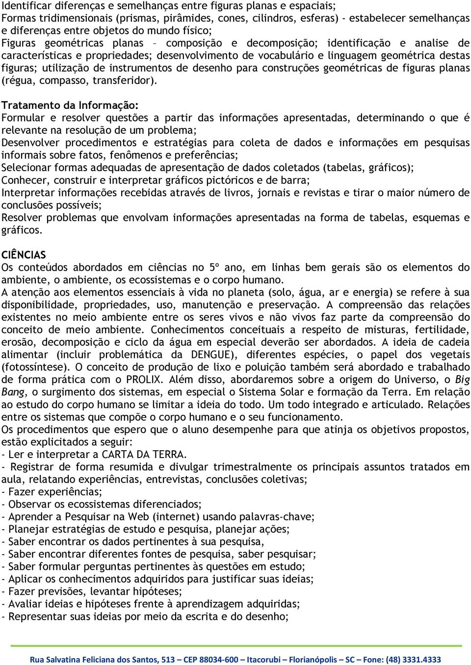 utilização de instrumentos de desenho para construções geométricas de figuras planas (régua, compasso, transferidor).