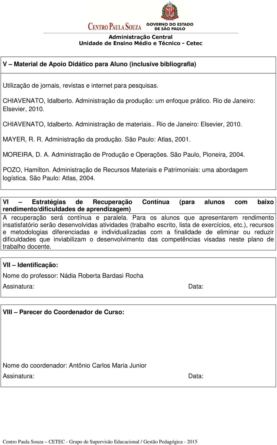 São Paulo: Atlas, 2001. MOREIRA, D. A. Administração de Produção e Operações. São Paulo, Pioneira, 2004. POZO, Hamilton. Administração de Recursos Materiais e Patrimoniais: uma abordagem logística.