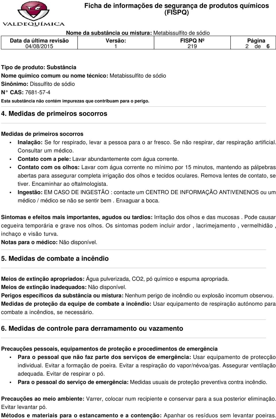 Consultar um médico. Contato com a pele: Lavar abundantemente com água corrente.