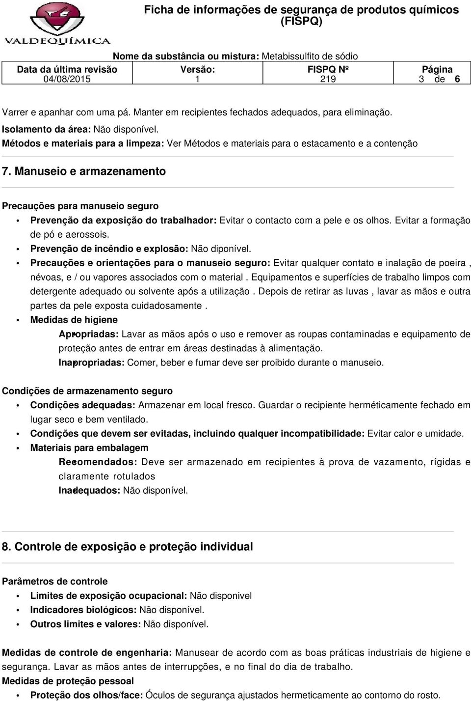 Manuseio e armazenamento Precauções para manuseio seguro Prevenção da exposição do trabalhador: Evitar o contacto com a pele e os olhos. Evitar a formação de pó e aerossois.