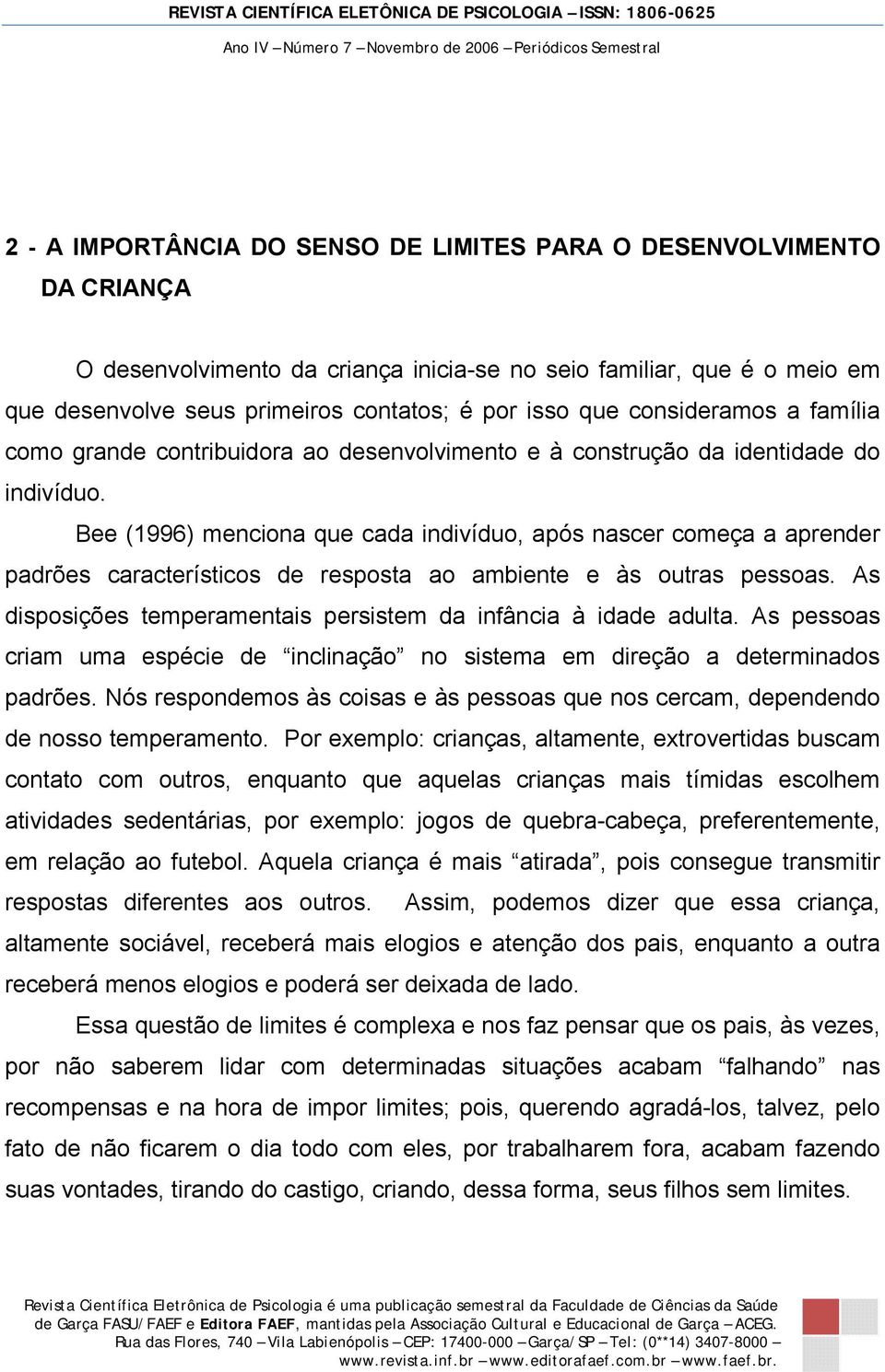 Bee (1996) menciona que cada indivíduo, após nascer começa a aprender padrões característicos de resposta ao ambiente e às outras pessoas.