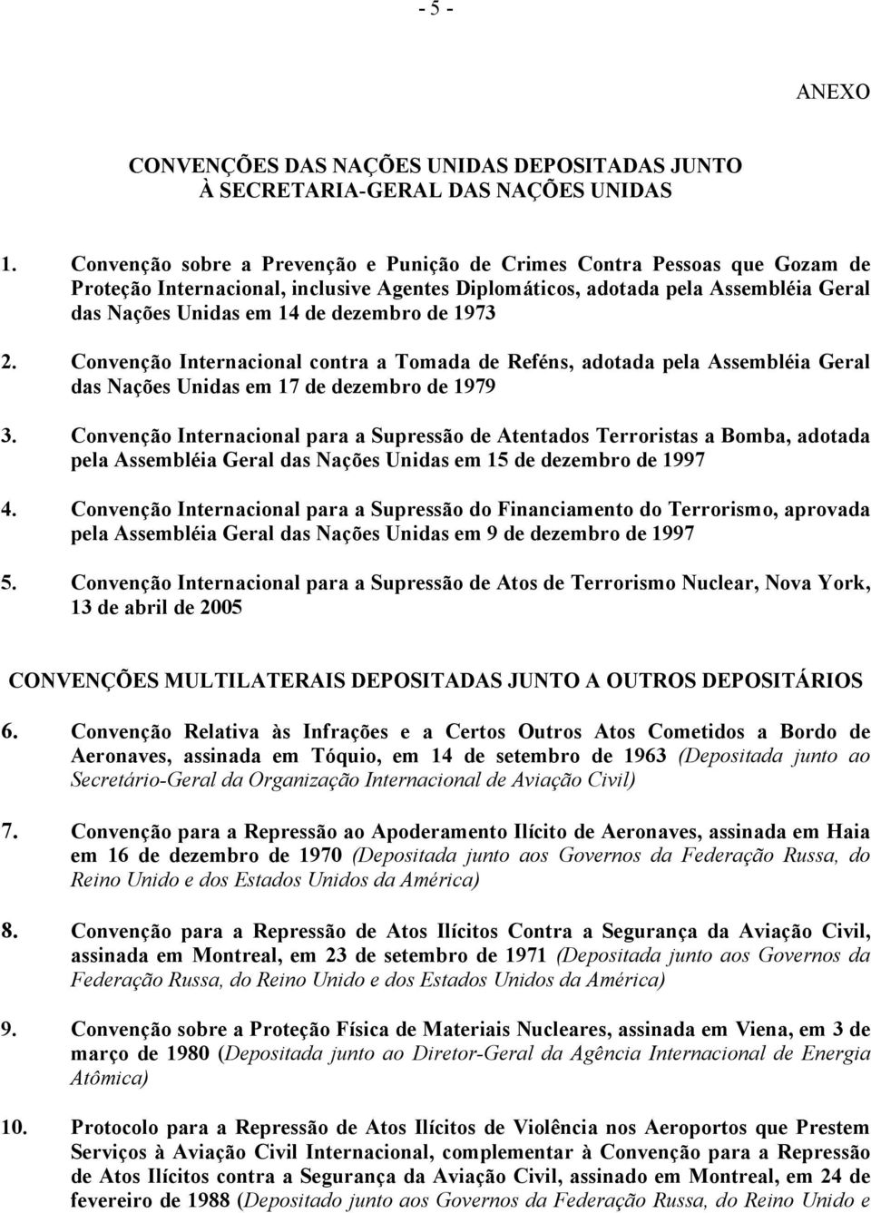 de 1973 2. Convenção Internacional contra a Tomada de Reféns, adotada pela Assembléia Geral das Nações Unidas em 17 de dezembro de 1979 3.