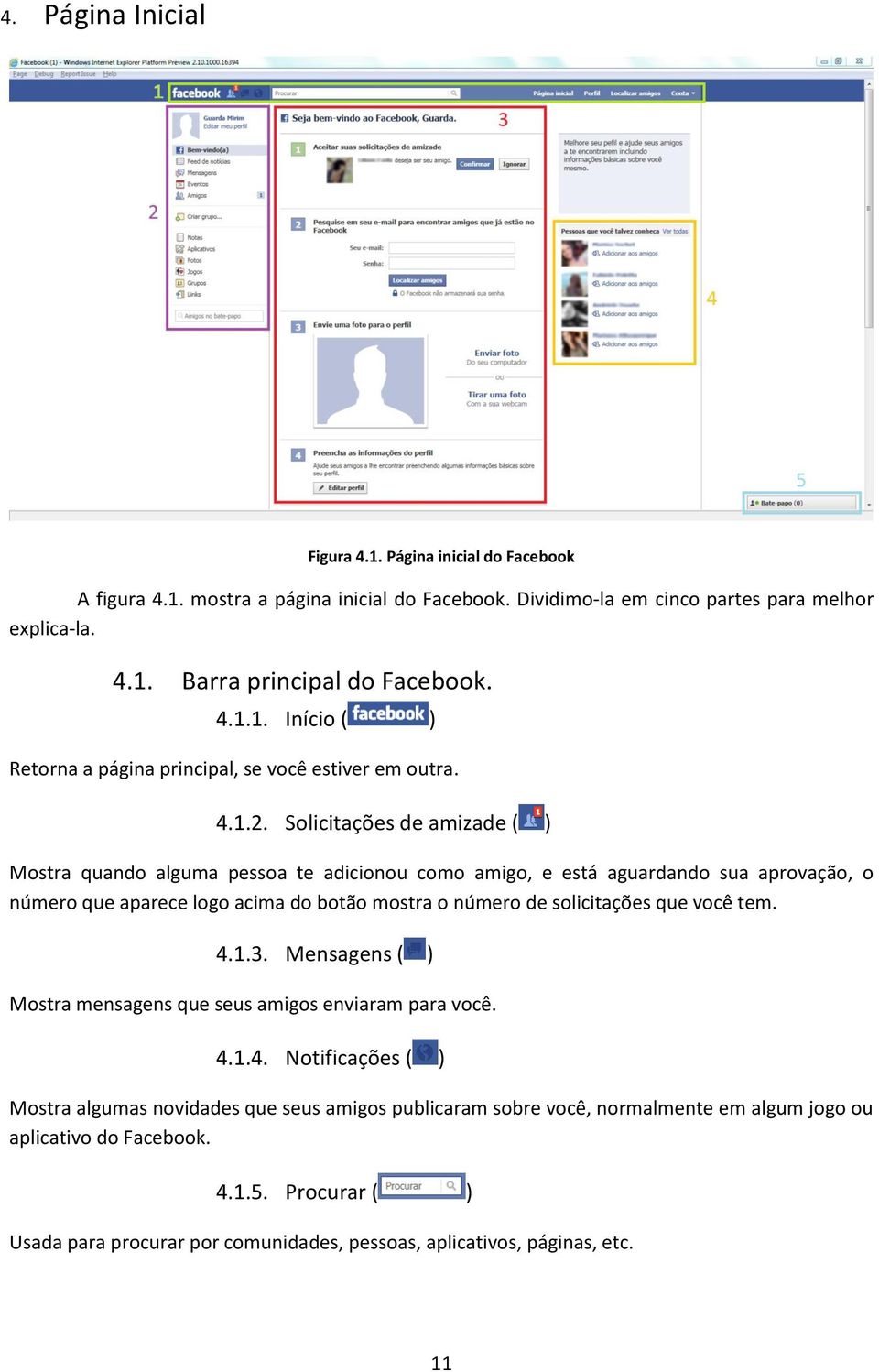 Solicitações de amizade ( ) Mostra quando alguma pessoa te adicionou como amigo, e está aguardando sua aprovação, o número que aparece logo acima do botão mostra o número de solicitações que você