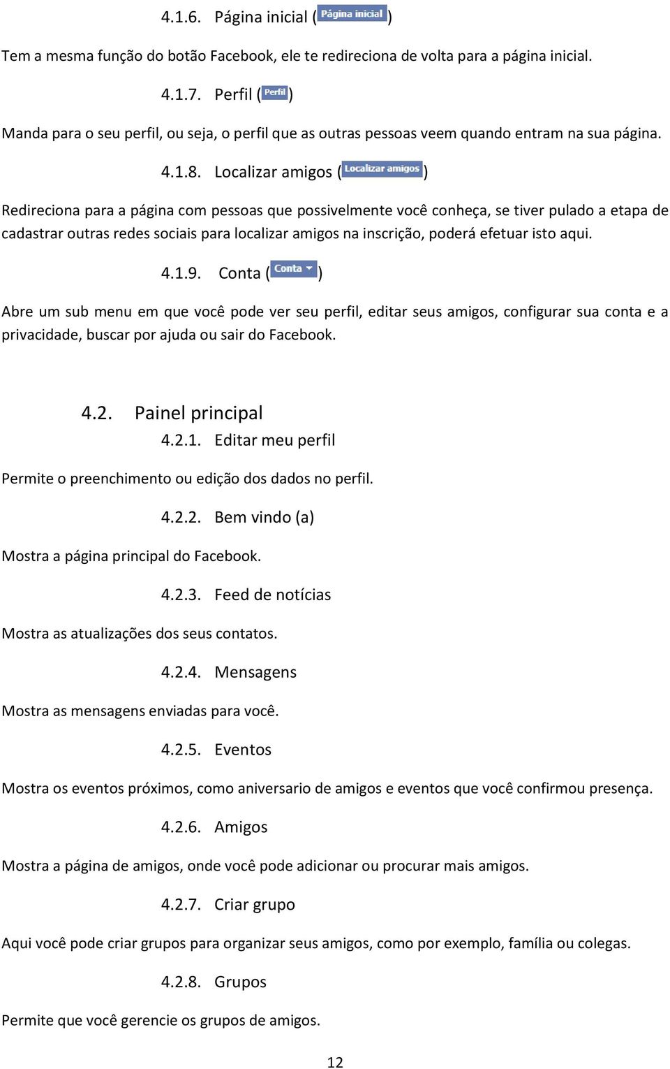 Localizar amigos ( ) Redireciona para a página com pessoas que possivelmente você conheça, se tiver pulado a etapa de cadastrar outras redes sociais para localizar amigos na inscrição, poderá efetuar