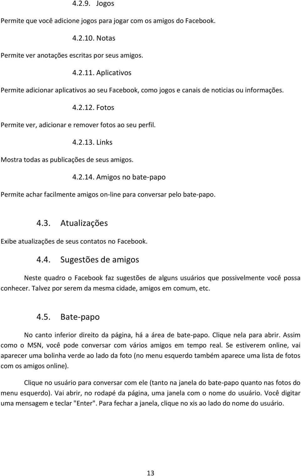 Links Mostra todas as publicações de seus amigos. 4.2.14. Amigos no bate-papo Permite achar facilmente amigos on-line para conversar pelo bate-papo. 4.3.