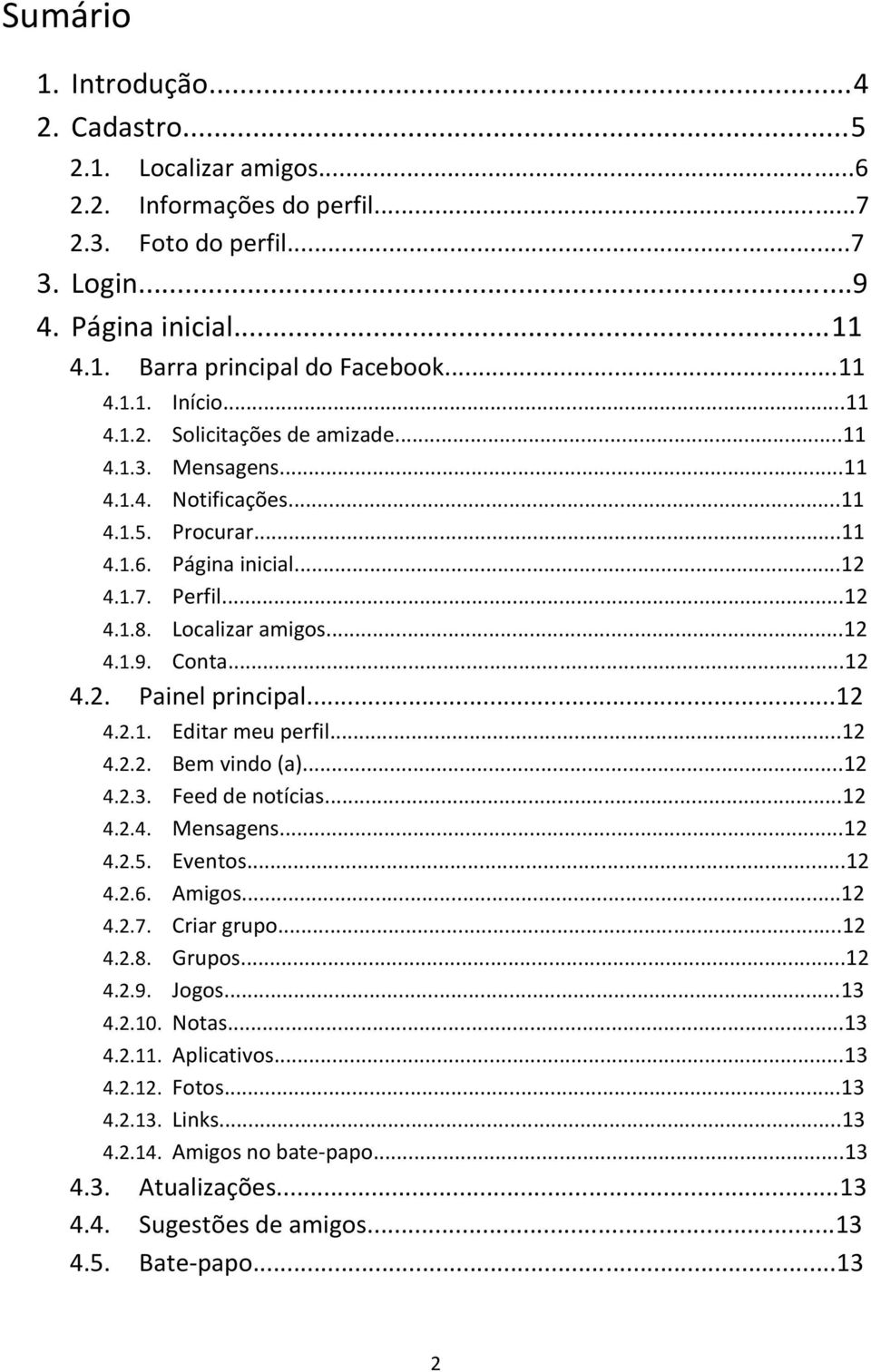 ..12 4.2. Painel principal...12 4.2.1. Editar meu perfil...12 4.2.2. Bem vindo (a)...12 4.2.3. Feed de notícias...12 4.2.4. Mensagens...12 4.2.5. Eventos...12 4.2.6. Amigos...12 4.2.7. Criar grupo.