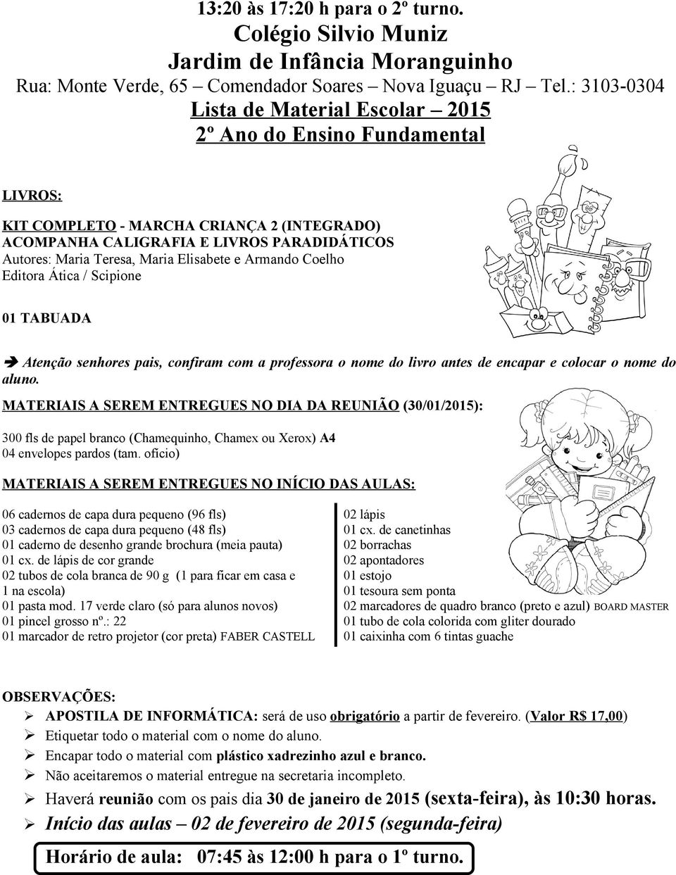 Editora Ática / Scipione 01 TABUADA MATERIAIS A SEREM ENTREGUES NO DIA DA REUNIÃO (30/01/2015): 06 cadernos de capa dura pequeno (96 fls) 02 lápis 03 cadernos de capa dura pequeno (48 fls) 01 cx.