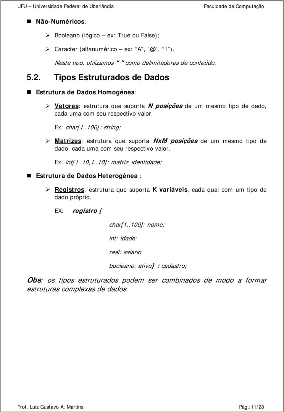 .100]: string; Matrizes: estrutura que suporta NxM posições de um mesmo tipo de dado, cada uma com seu respectivo valor. Ex: int[1..10,1.